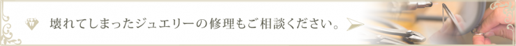 壊れてしまったジュエリーの修理承ります